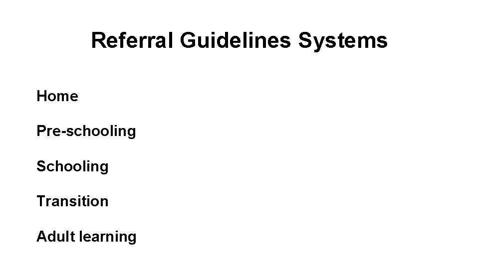 Referral Guidelines Systems Home Pre-schooling Schooling Transition Adult learning 