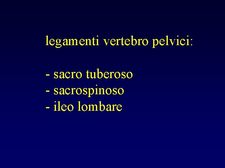 legamenti vertebro pelvici: - sacro tuberoso - sacrospinoso - ileo lombare 