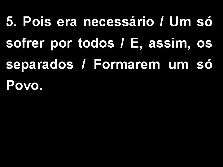 5. Pois era necessário / Um só sofrer por todos / E, assim, os