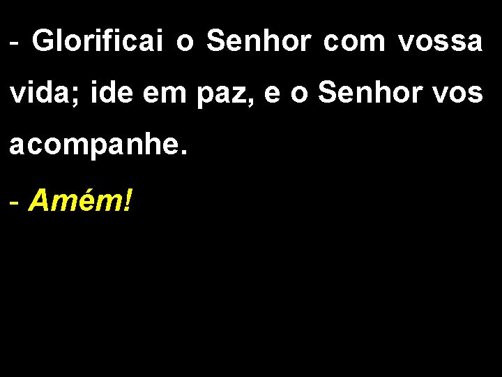 - Glorificai o Senhor com vossa vida; ide em paz, e o Senhor vos