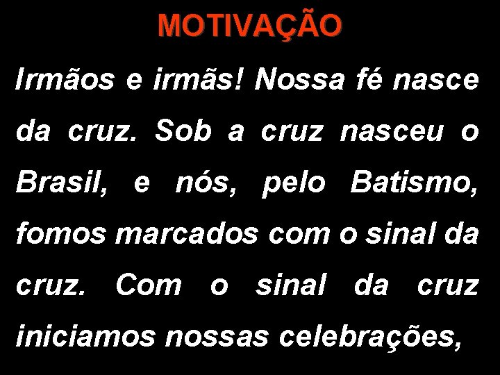 MOTIVAÇÃO Irmãos e irmãs! Nossa fé nasce da cruz. Sob a cruz nasceu o