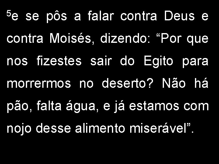 5 e se pôs a falar contra Deus e contra Moisés, dizendo: “Por que