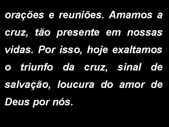 orações e reuniões. Amamos a cruz, tão presente em nossas vidas. Por isso, hoje