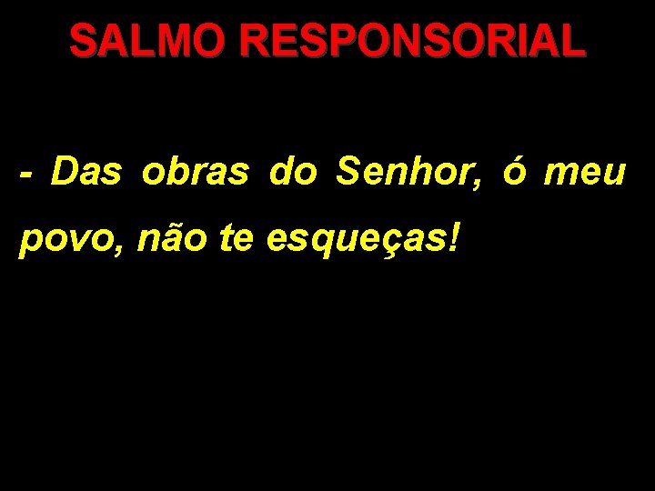 SALMO RESPONSORIAL - Das obras do Senhor, ó meu povo, não te esqueças! 