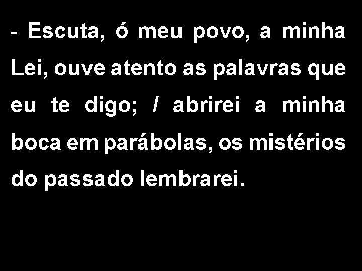 - Escuta, ó meu povo, a minha Lei, ouve atento as palavras que eu