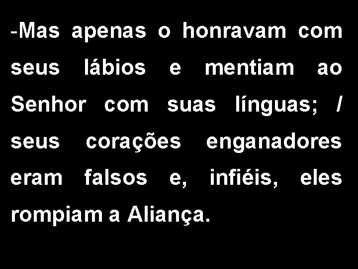 -Mas apenas o honravam com seus lábios e mentiam ao Senhor com suas línguas;