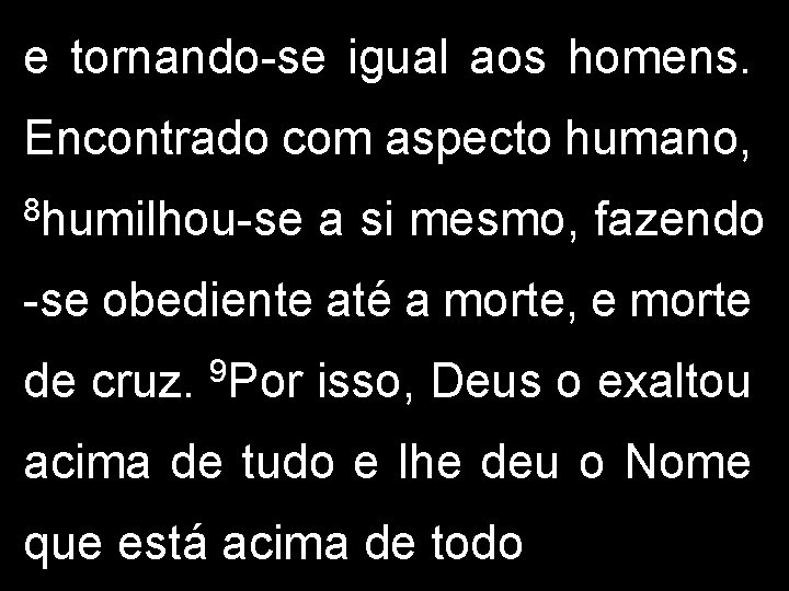 e tornando-se igual aos homens. Encontrado com aspecto humano, 8 humilhou-se a si mesmo,