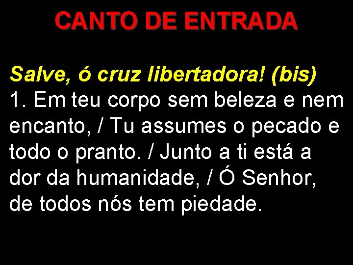 CANTO DE ENTRADA Salve, ó cruz libertadora! (bis) 1. Em teu corpo sem beleza