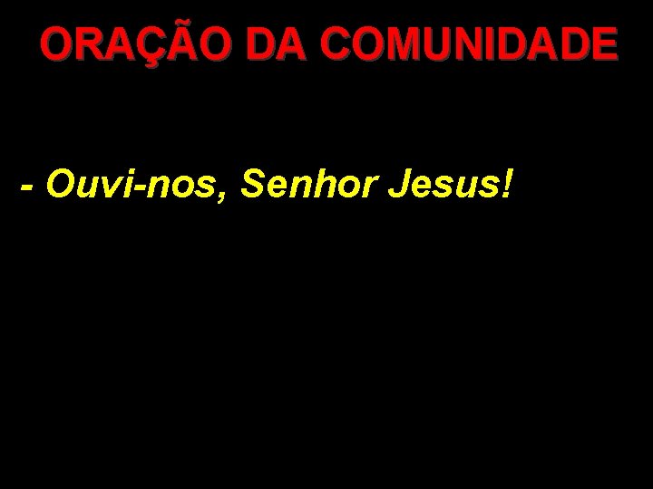 ORAÇÃO DA COMUNIDADE - Ouvi-nos, Senhor Jesus! 