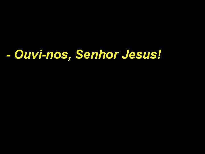 - Ouvi-nos, Senhor Jesus! 