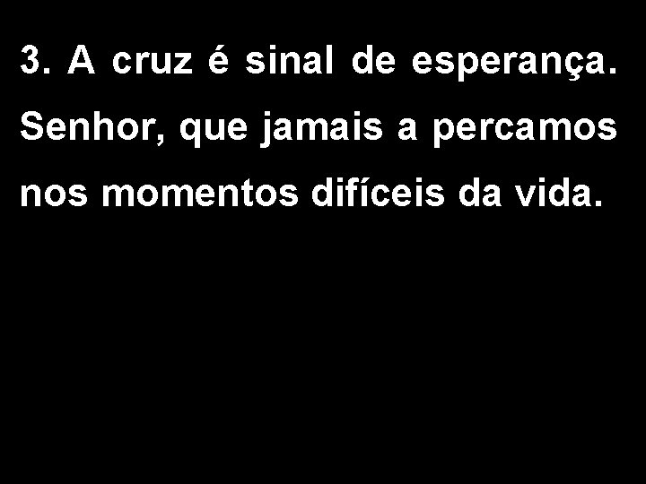 3. A cruz é sinal de esperança. Senhor, que jamais a percamos nos momentos