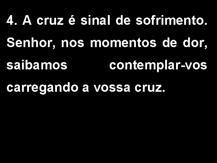 4. A cruz é sinal de sofrimento. Senhor, nos momentos de dor, saibamos contemplar-vos