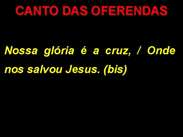 CANTO DAS OFERENDAS Nossa glória é a cruz, / Onde nos salvou Jesus. (bis)