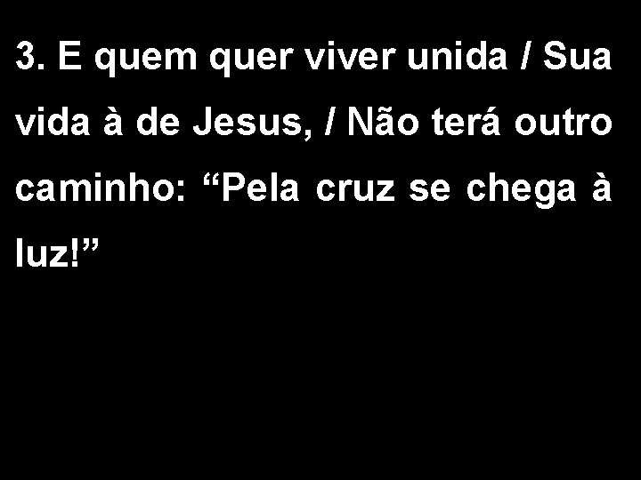 3. E quem quer viver unida / Sua vida à de Jesus, / Não