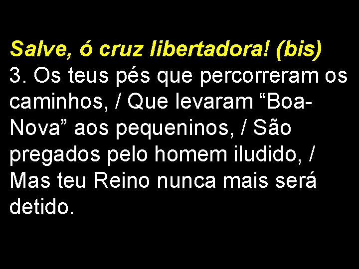 Salve, ó cruz libertadora! (bis) 3. Os teus pés que percorreram os caminhos, /