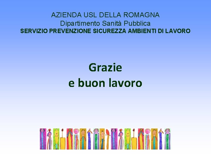 AZIENDA USL DELLA ROMAGNA Dipartimento Sanità Pubblica SERVIZIO PREVENZIONE SICUREZZA AMBIENTI DI LAVORO Grazie