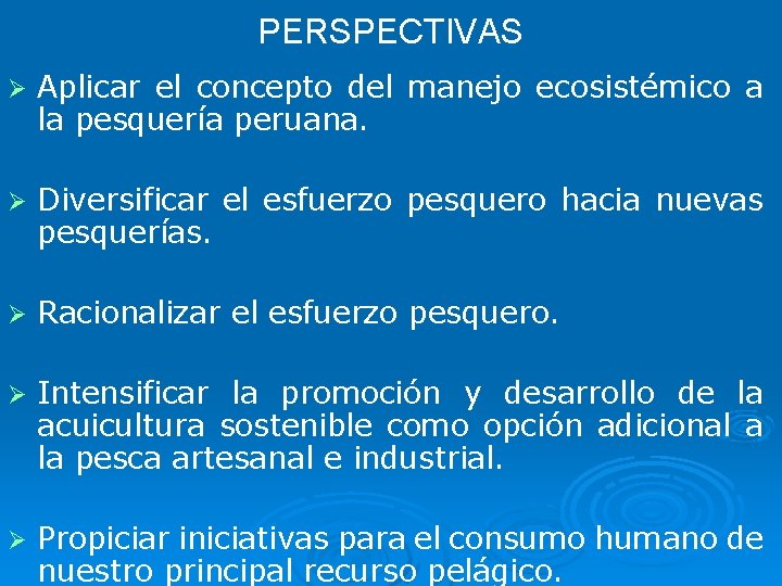 PERSPECTIVAS Ø Aplicar el concepto del manejo ecosistémico a la pesquería peruana. Ø Diversificar