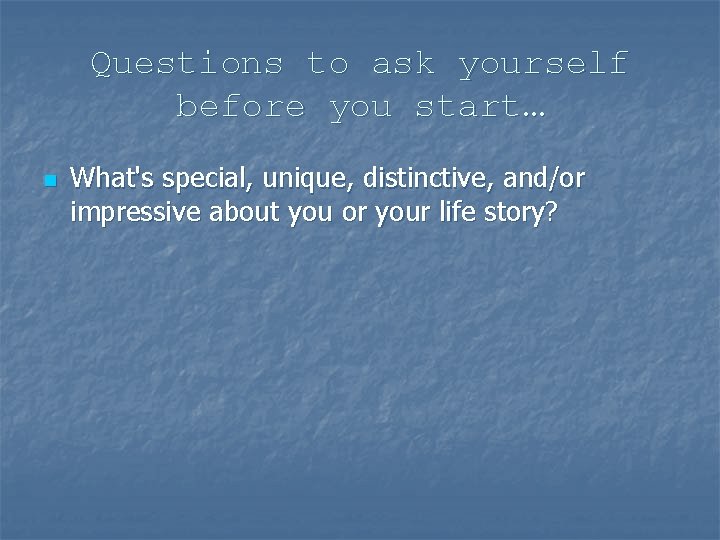Questions to ask yourself before you start… n What's special, unique, distinctive, and/or impressive
