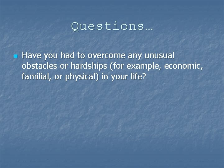 Questions… n Have you had to overcome any unusual obstacles or hardships (for example,