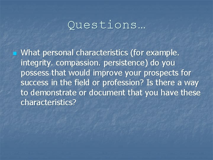 Questions… n What personal characteristics (for example. integrity. compassion. persistence) do you possess that