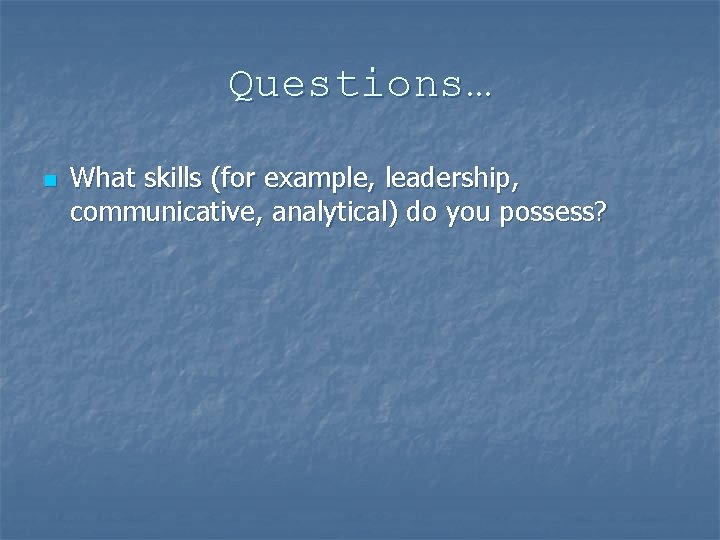 Questions… n What skills (for example, leadership, communicative, analytical) do you possess? 