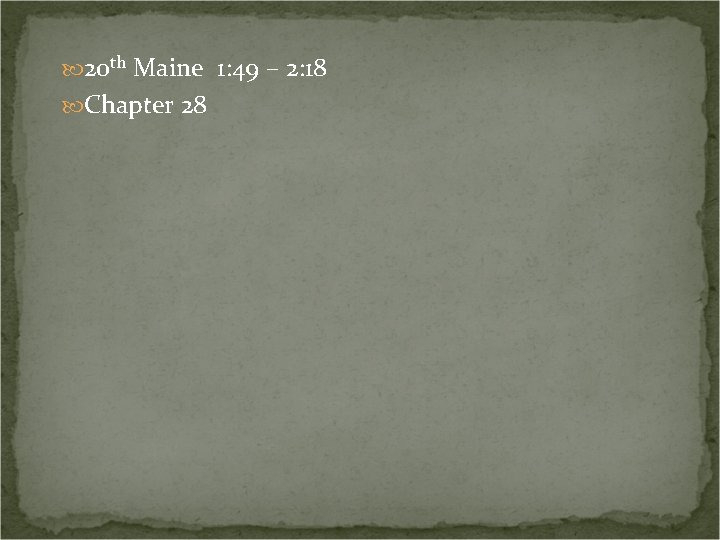  20 th Maine 1: 49 – 2: 18 Chapter 28 