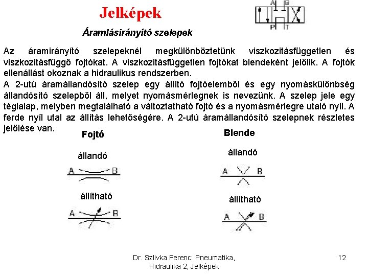 Jelképek Áramlásirányító szelepek Az áramirányító szelepeknél megkülönböztetünk viszkozitásfüggetlen és viszkozitásfüggő fojtókat. A viszkozitásfüggetlen fojtókat