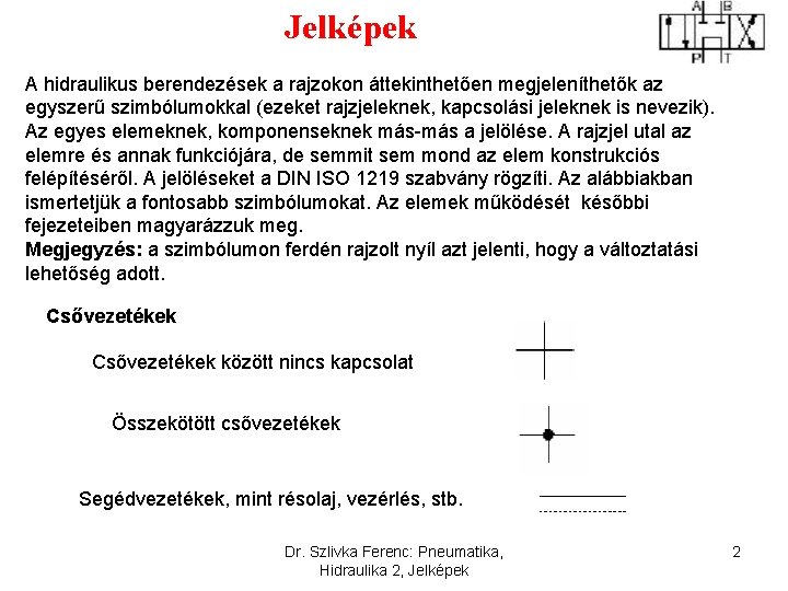 Jelképek A hidraulikus berendezések a rajzokon áttekinthetően megjeleníthetők az egyszerű szimbólumokkal (ezeket rajzjeleknek, kapcsolási