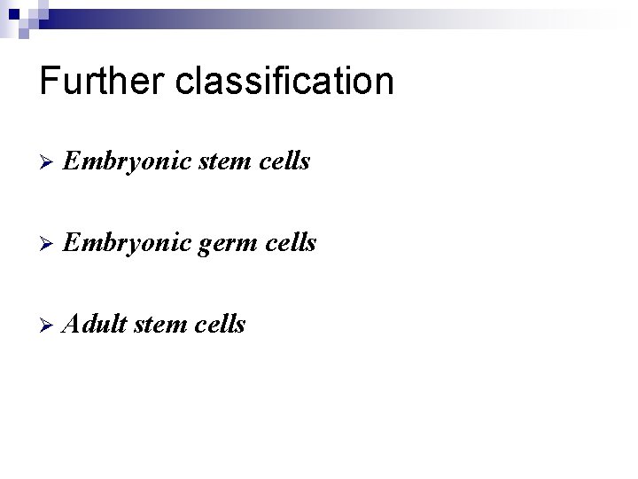 Further classification Ø Embryonic stem cells Ø Embryonic germ cells Ø Adult stem cells