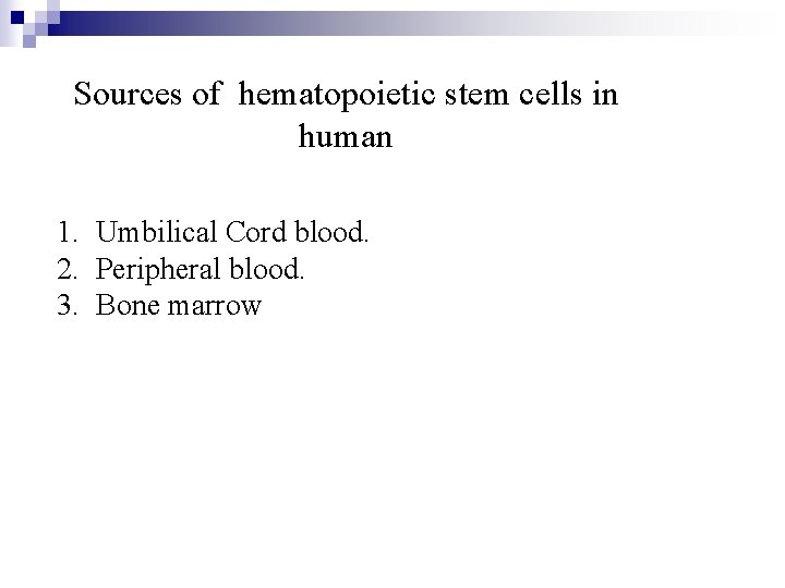 Sources of hematopoietic stem cells in human 1. Umbilical Cord blood. 2. Peripheral blood.