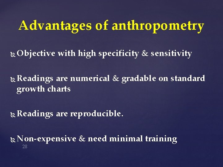 Advantages of anthropometry Objective with high specificity & sensitivity Readings are numerical & gradable