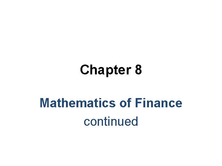 Chapter 8 Mathematics of Finance continued Chapter 8 Mathematics of Finance continued