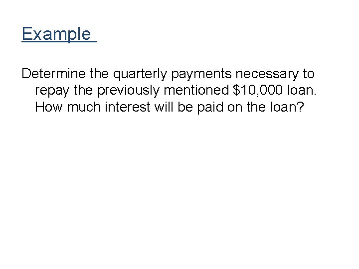 Example Determine the quarterly payments necessary to repay the previously mentioned $10, 000 loan. Example Determine the quarterly payments necessary to repay the previously mentioned $10, 000 loan.