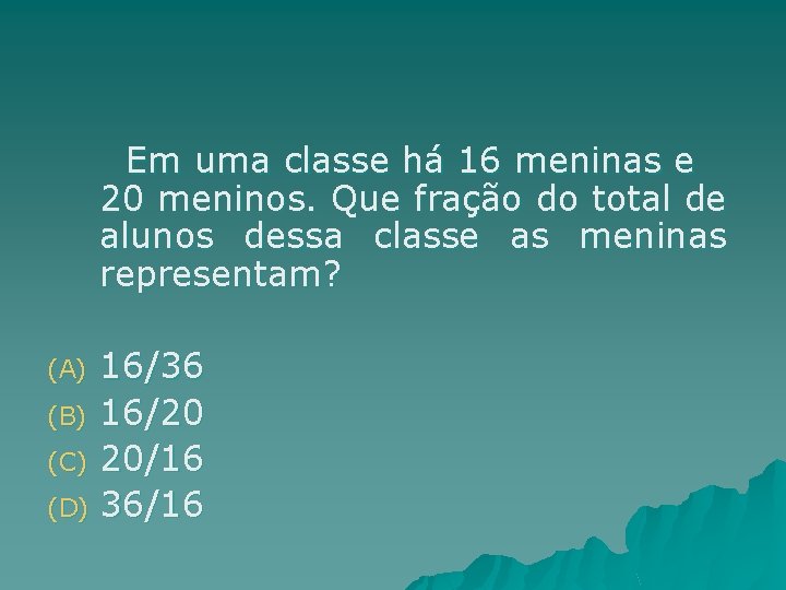 Em uma classe há 16 meninas e 20 meninos. Que fração do total de