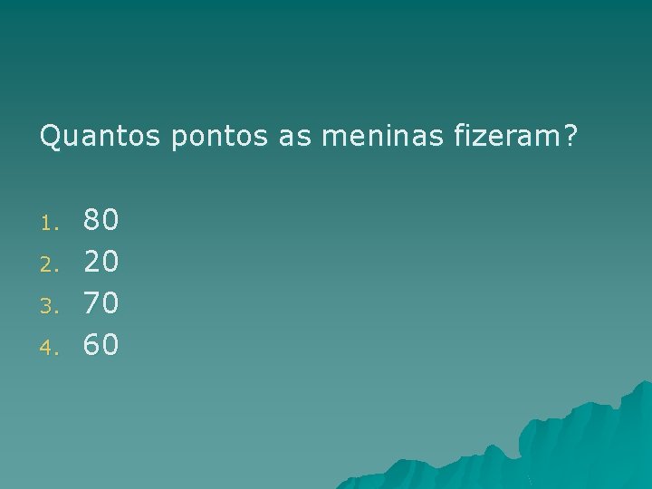 Quantos pontos as meninas fizeram? 1. 2. 3. 4. 80 20 70 60 