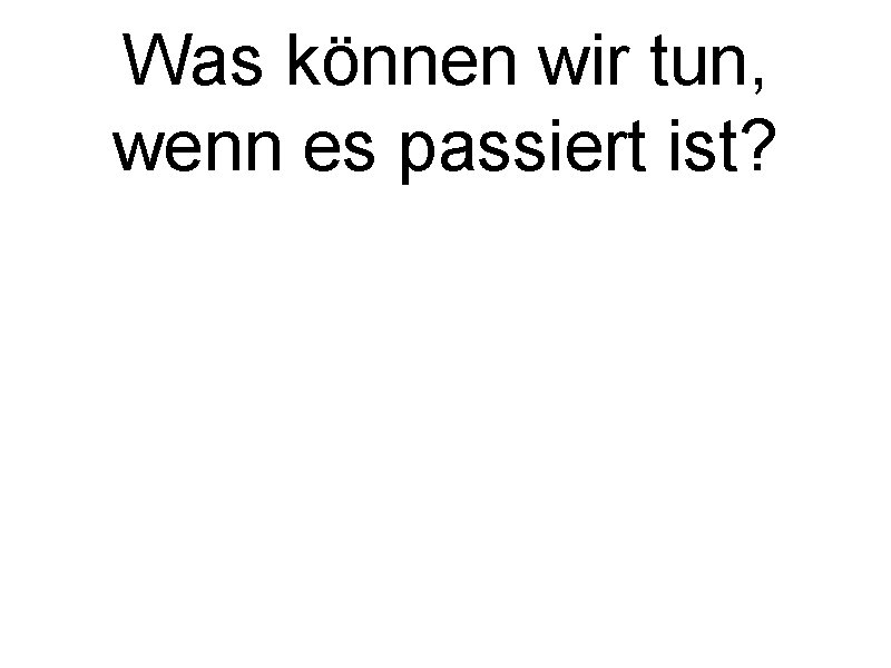 Was können wir tun, wenn es passiert ist? 