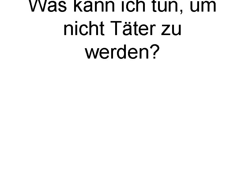 Was kann ich tun, um nicht Täter zu werden? 