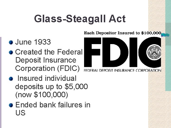 Glass-Steagall Act June 1933 Created the Federal Deposit Insurance Corporation (FDIC) Insured individual deposits