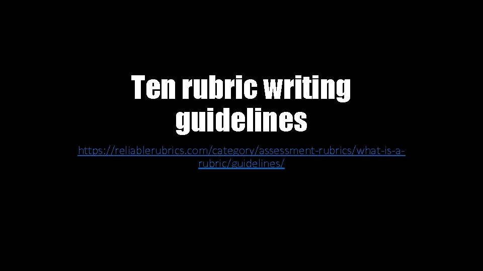 Ten rubric writing guidelines https: //reliablerubrics. com/category/assessment-rubrics/what-is-arubric/guidelines/ 