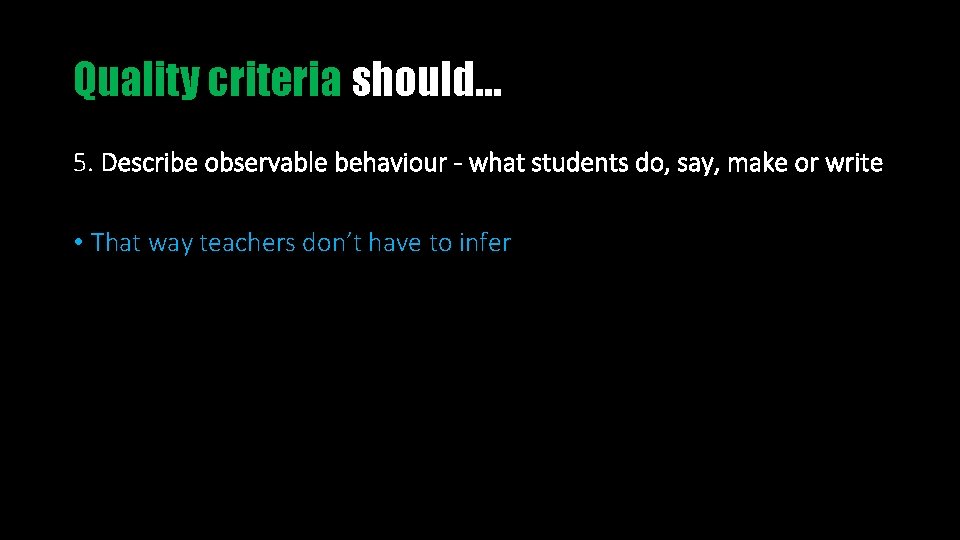 Quality criteria should… 5. Describe observable behaviour - what students do, say, make or