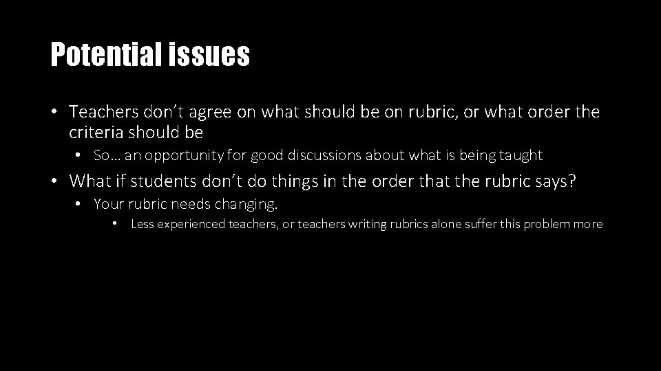 Potential issues • Teachers don’t agree on what should be on rubric, or what