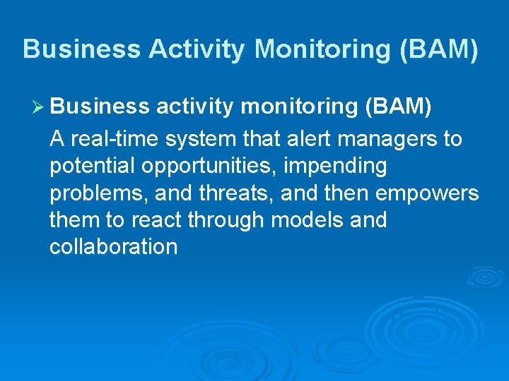 Business Activity Monitoring (BAM) Ø Business activity monitoring (BAM) A real-time system that alert