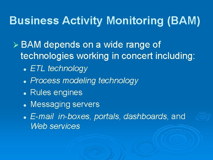 Business Activity Monitoring (BAM) Ø BAM depends on a wide range of technologies working