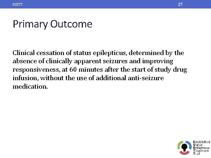 ESETT 27 Primary Outcome Clinical cessation of status epilepticus, determined by the absence of