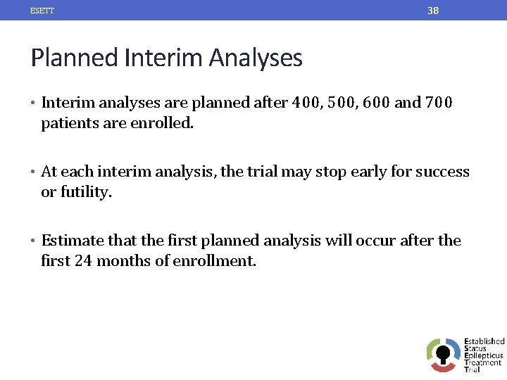 ESETT 38 Planned Interim Analyses • Interim analyses are planned after 400, 500, 600