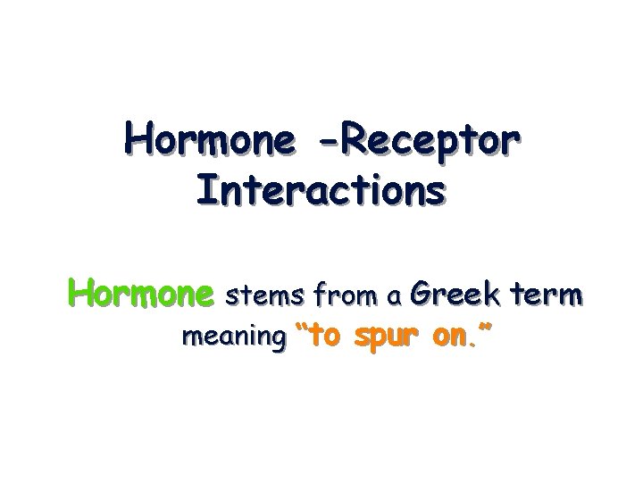 Hormone -Receptor Interactions Hormone stems from a Greek term meaning “to spur on. ”