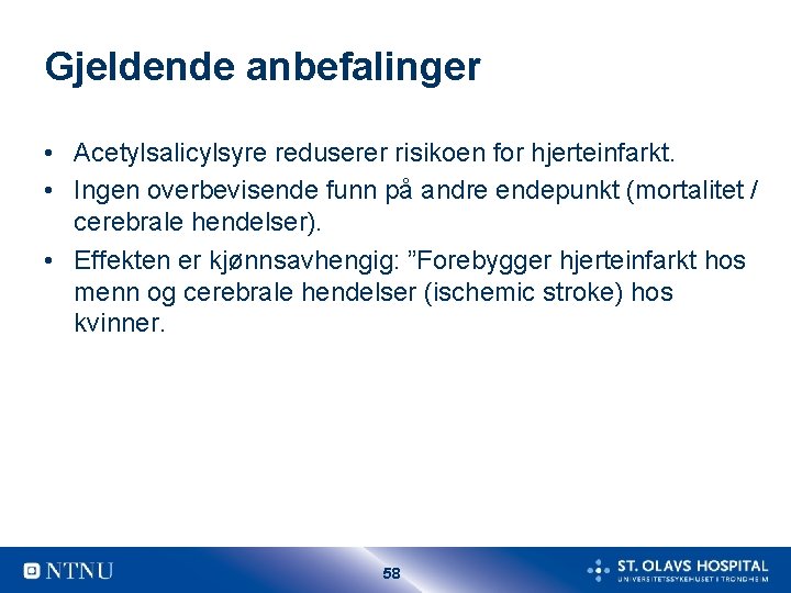 Gjeldende anbefalinger • Acetylsalicylsyre reduserer risikoen for hjerteinfarkt. • Ingen overbevisende funn på andre Gjeldende anbefalinger • Acetylsalicylsyre reduserer risikoen for hjerteinfarkt. • Ingen overbevisende funn på andre