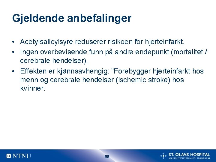 Gjeldende anbefalinger • Acetylsalicylsyre reduserer risikoen for hjerteinfarkt. • Ingen overbevisende funn på andre