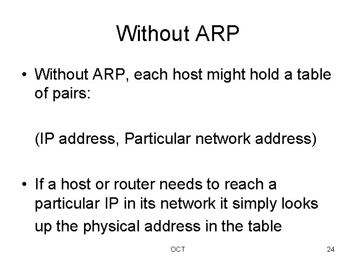 Without ARP • Without ARP, each host might hold a table of pairs: (IP