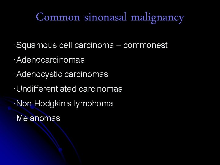Common sinonasal malignancy ·Squamous cell carcinoma – commonest ·Adenocarcinomas ·Adenocystic carcinomas ·Undifferentiated carcinomas ·Non